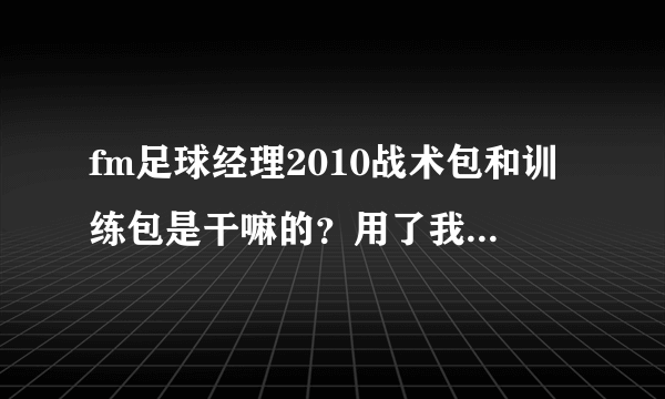 fm足球经理2010战术包和训练包是干嘛的？用了我就不要设计战术和训练了？