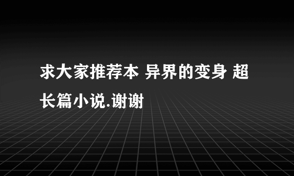 求大家推荐本 异界的变身 超长篇小说.谢谢