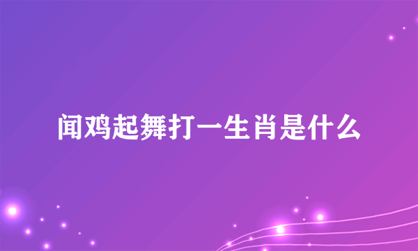 闻鸡起舞打一生肖是什么