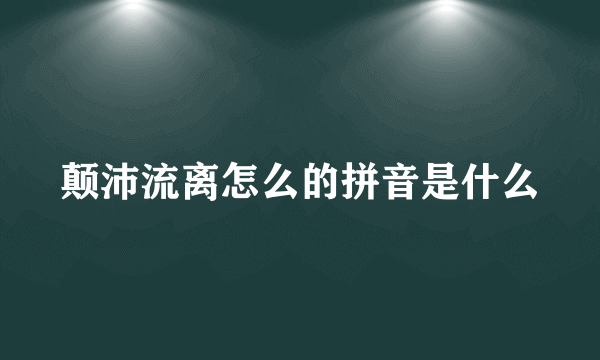 颠沛流离怎么的拼音是什么