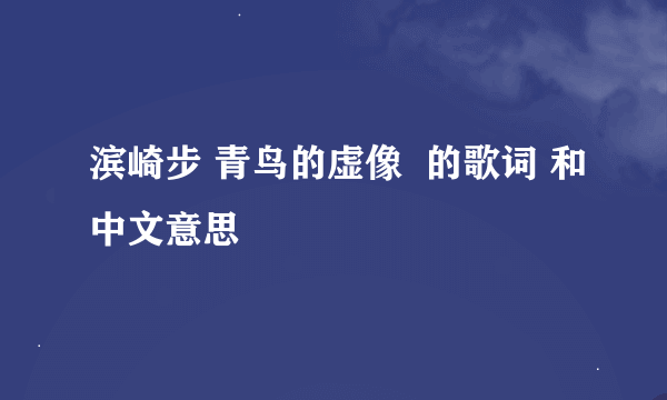 滨崎步 青鸟的虚像  的歌词 和中文意思