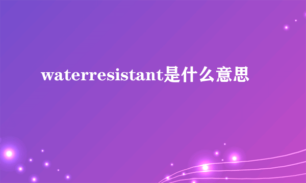 waterresistant是什么意思