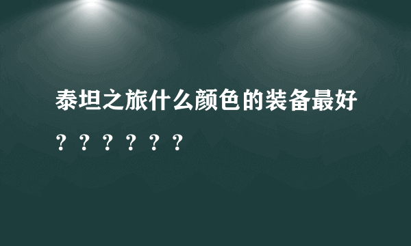 泰坦之旅什么颜色的装备最好？？？？？？