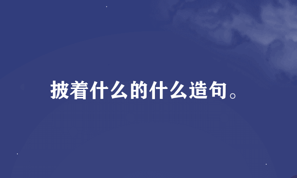 披着什么的什么造句。