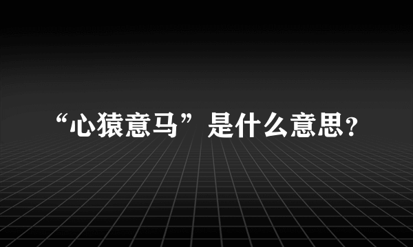 “心猿意马”是什么意思？