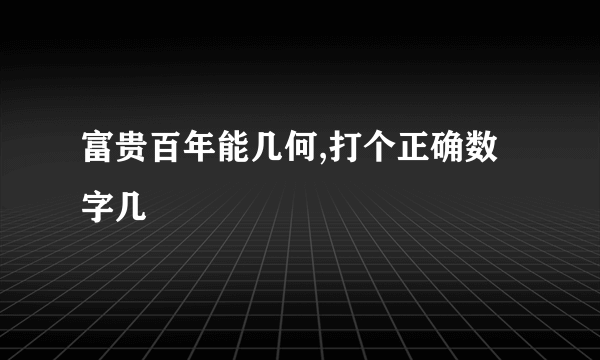 富贵百年能几何,打个正确数字几