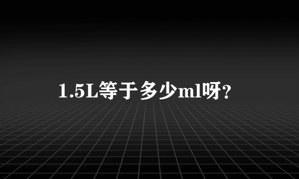 1.5L等于多少ml呀？