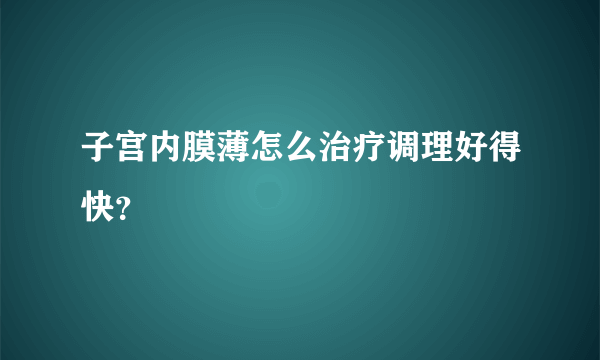 子宫内膜薄怎么治疗调理好得快？