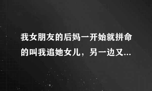 我女朋友的后妈一开始就拼命的叫我追她女儿，另一边又天天就知道钱，