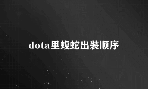 dota里蝮蛇出装顺序