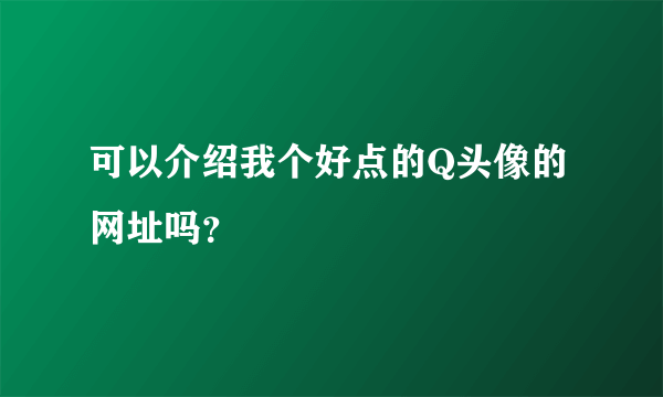 可以介绍我个好点的Q头像的网址吗？