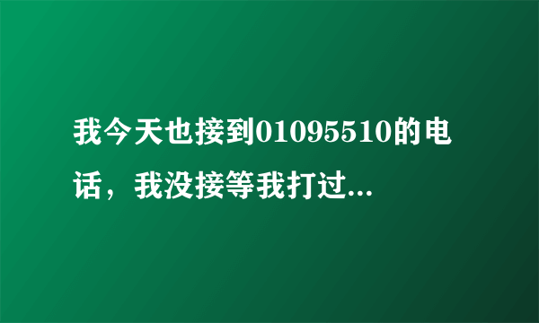 我今天也接到01095510的电话，我没接等我打过去说是空号，这是什么号码呀？