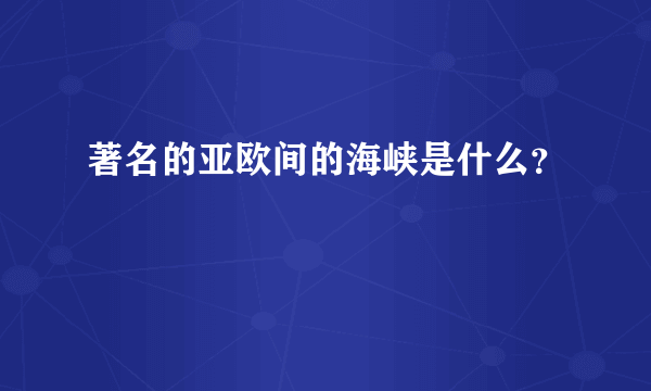 著名的亚欧间的海峡是什么？