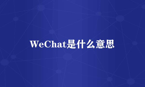 WeChat是什么意思