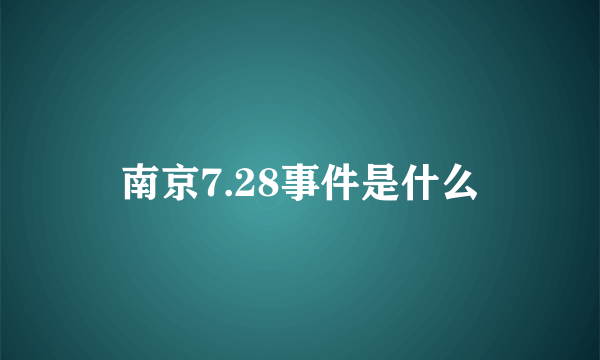 南京7.28事件是什么