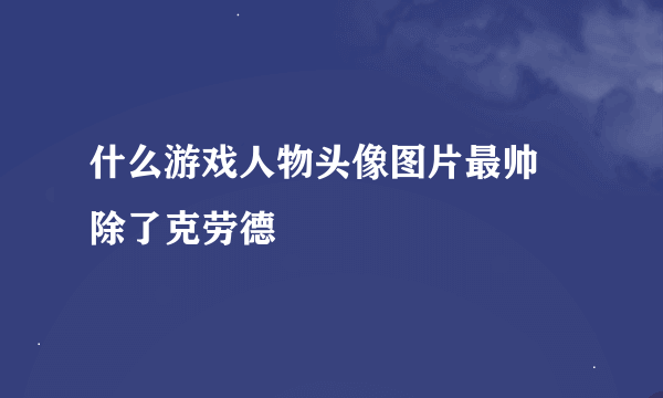 什么游戏人物头像图片最帅 除了克劳德