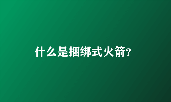 什么是捆绑式火箭？