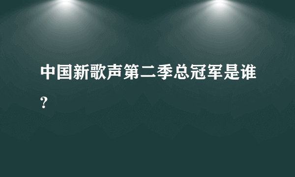 中国新歌声第二季总冠军是谁？