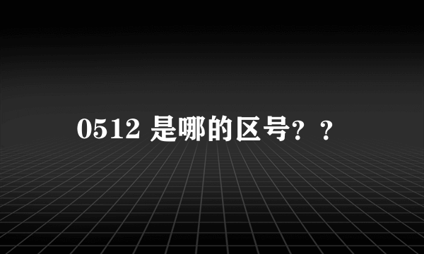 0512 是哪的区号？？