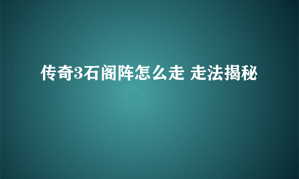 传奇3石阁阵怎么走 走法揭秘