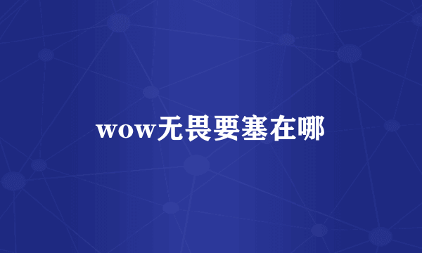 wow无畏要塞在哪