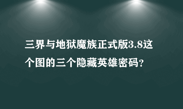 三界与地狱魔族正式版3.8这个图的三个隐藏英雄密码？