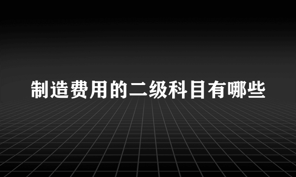 制造费用的二级科目有哪些