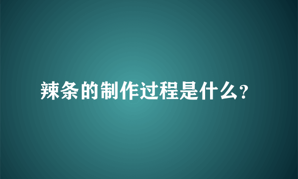 辣条的制作过程是什么？