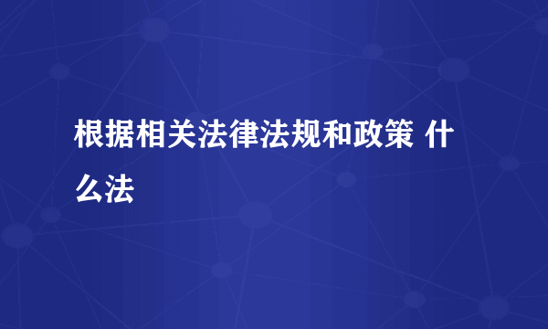 根据相关法律法规和政策 什么法