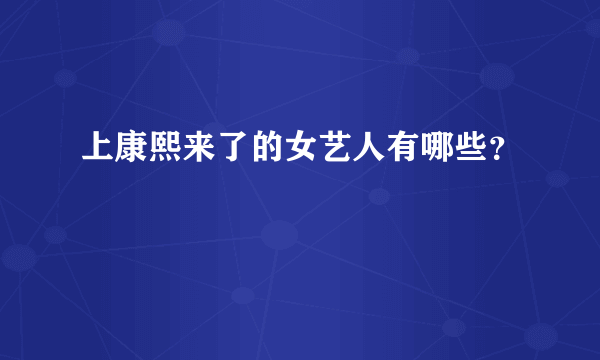 上康熙来了的女艺人有哪些？