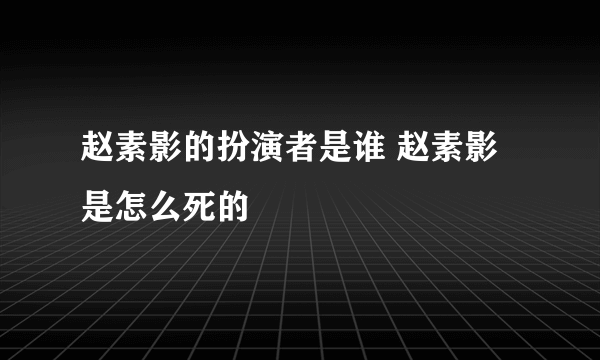 赵素影的扮演者是谁 赵素影是怎么死的