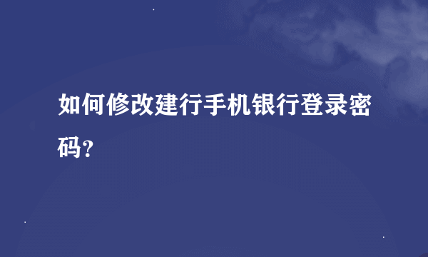 如何修改建行手机银行登录密码？