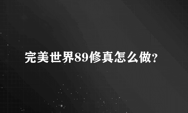 完美世界89修真怎么做？