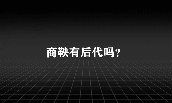 商鞅有后代吗？