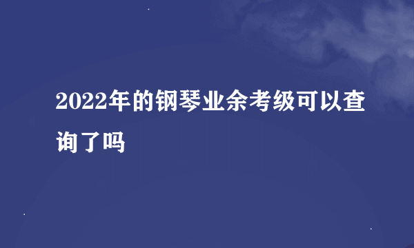 2022年的钢琴业余考级可以查询了吗