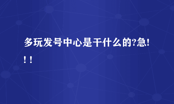 多玩发号中心是干什么的?急! ! !