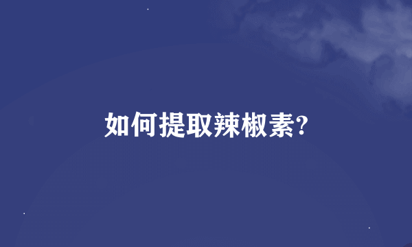 如何提取辣椒素?