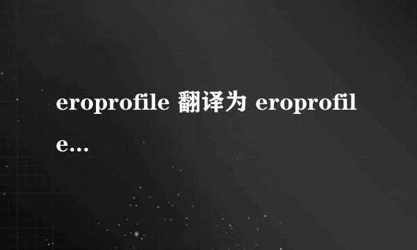 eroprofile 翻译为 eroprofile.是什么意思