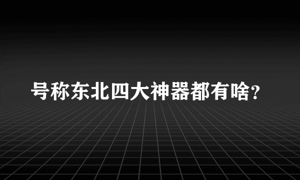 号称东北四大神器都有啥？