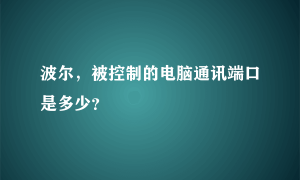 波尔，被控制的电脑通讯端口是多少？