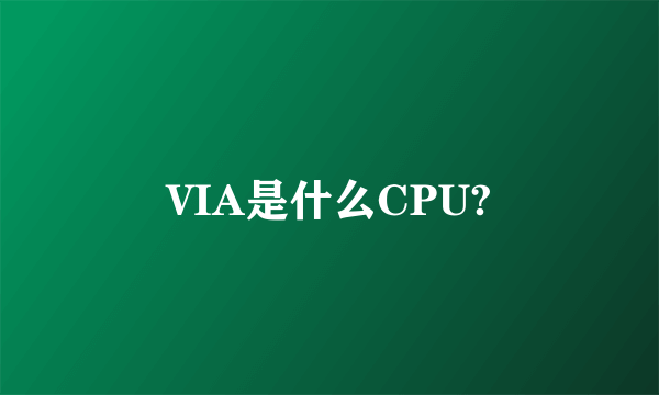 VIA是什么CPU?