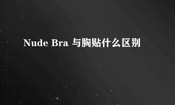 Nude Bra 与胸贴什么区别