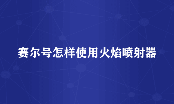 赛尔号怎样使用火焰喷射器