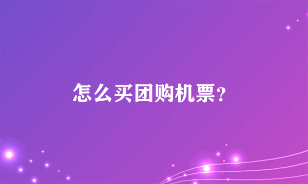 怎么买团购机票？