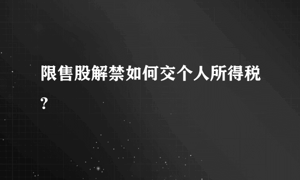 限售股解禁如何交个人所得税?