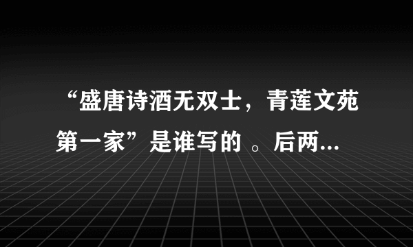 “盛唐诗酒无双士，青莲文苑第一家”是谁写的 。后两句是什么？