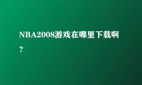 NBA2008游戏在哪里下载啊？