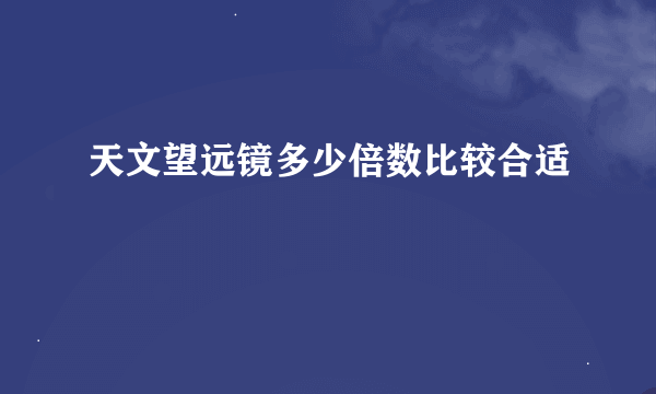 天文望远镜多少倍数比较合适