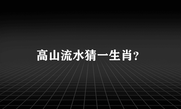 高山流水猜一生肖？