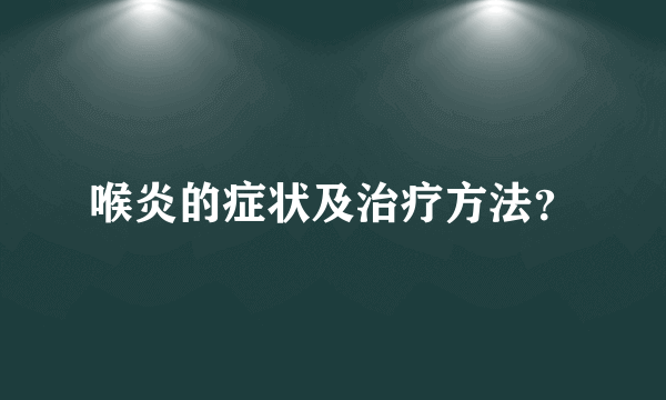 喉炎的症状及治疗方法？